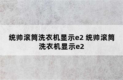 统帅滚筒洗衣机显示e2 统帅滚筒洗衣机显示e2